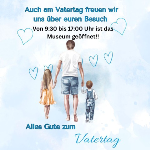 Auch am Vatertag ist das Museum geöffnet!!